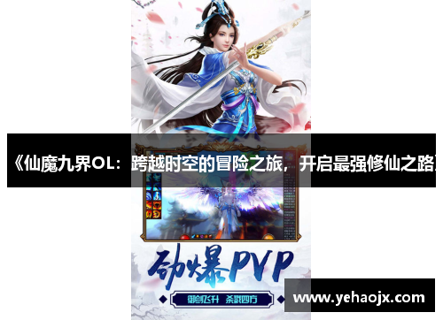 《仙魔九界OL：跨越时空的冒险之旅，开启最强修仙之路》
