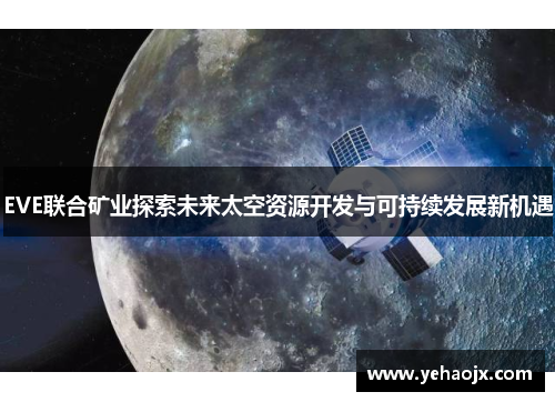 EVE联合矿业探索未来太空资源开发与可持续发展新机遇 EVE联合矿业探索未来太空资源开发与可持续发展新机遇