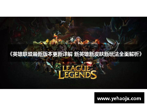 《英雄联盟最新版本更新详解 新英雄新皮肤新玩法全面解析》 《英雄联盟最新版本更新详解 新英雄新皮肤新玩法全面解析》