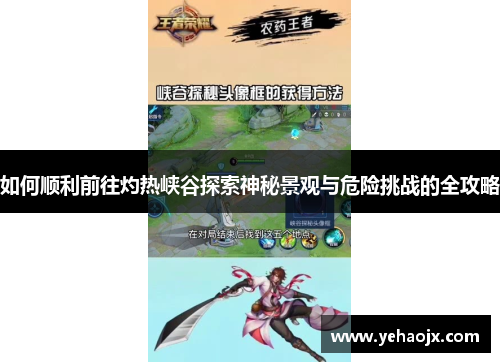 如何顺利前往灼热峡谷探索神秘景观与危险挑战的全攻略